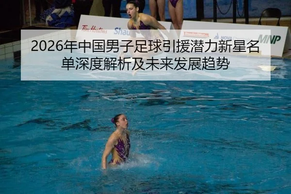 2026年中国男子足球引援潜力新星名单深度解析及未来发展趋势
