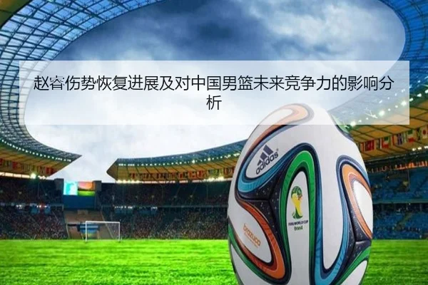 赵睿伤势恢复进展及对中国男篮未来竞争力的影响分析